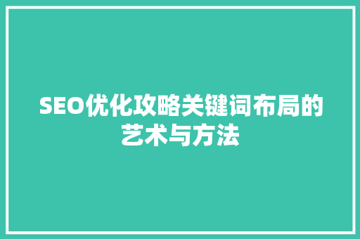SEO优化攻略关键词布局的艺术与方法