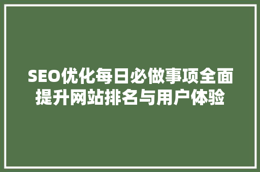 SEO优化每日必做事项全面提升网站排名与用户体验