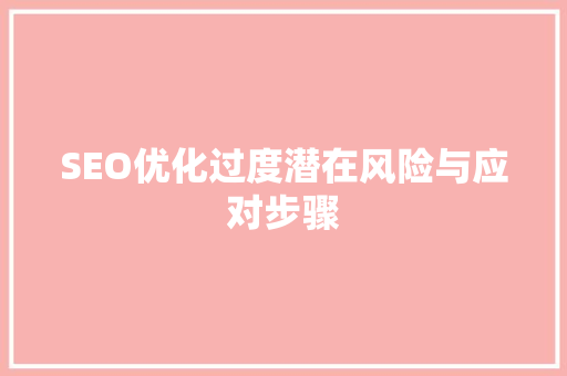 SEO优化过度潜在风险与应对步骤