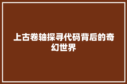 上古卷轴探寻代码背后的奇幻世界