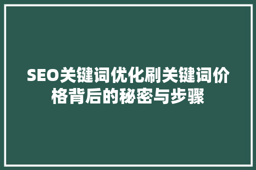 SEO关键词优化刷关键词价格背后的秘密与步骤