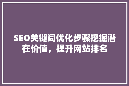 SEO关键词优化步骤挖掘潜在价值，提升网站排名