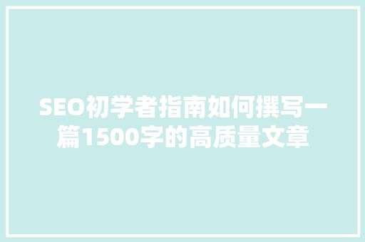 SEO初学者指南如何撰写一篇1500字的高质量文章