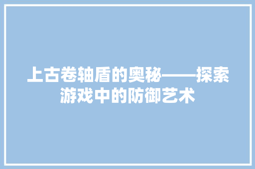 上古卷轴盾的奥秘——探索游戏中的防御艺术