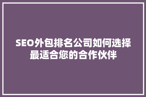 SEO外包排名公司如何选择最适合您的合作伙伴