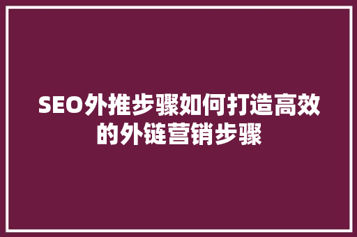 SEO外推步骤如何打造高效的外链营销步骤
