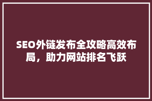 SEO外链发布全攻略高效布局，助力网站排名飞跃
