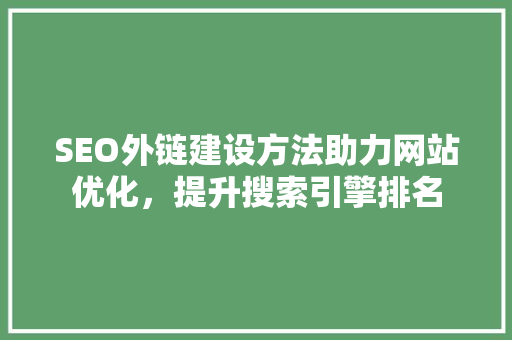 SEO外链建设方法助力网站优化，提升搜索引擎排名