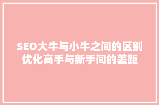 SEO大牛与小牛之间的区别优化高手与新手间的差距