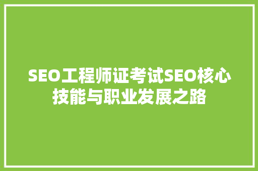 SEO工程师证考试SEO核心技能与职业发展之路