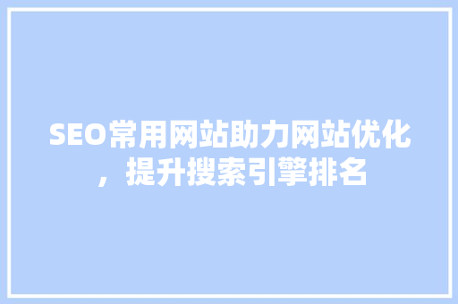 SEO常用网站助力网站优化，提升搜索引擎排名