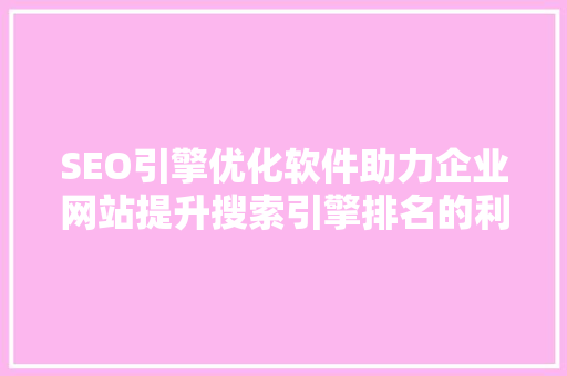 SEO引擎优化软件助力企业网站提升搜索引擎排名的利器