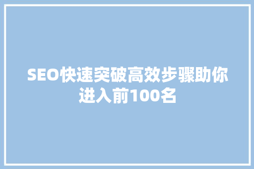 SEO快速突破高效步骤助你进入前100名