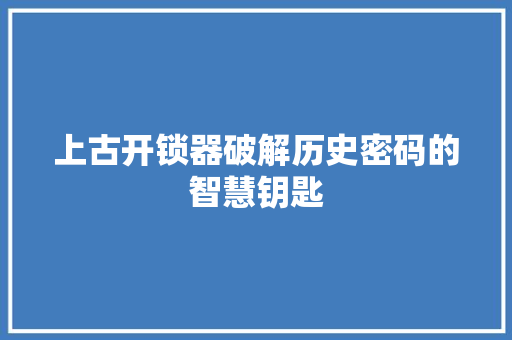 上古开锁器破解历史密码的智慧钥匙