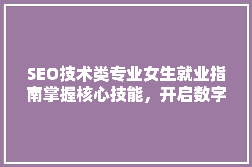 SEO技术类专业女生就业指南掌握核心技能，开启数字营销新篇章