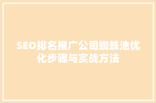 SEO排名推广公司蜘蛛池优化步骤与实战方法