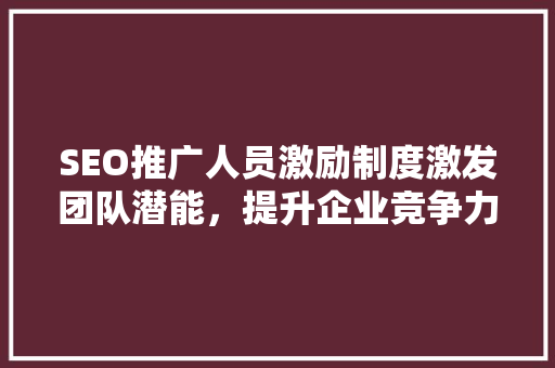 SEO推广人员激励制度激发团队潜能，提升企业竞争力  第1张