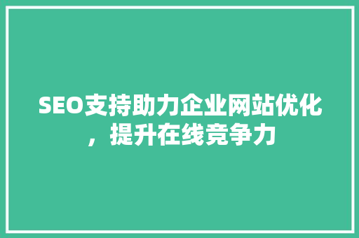 SEO支持助力企业网站优化，提升在线竞争力