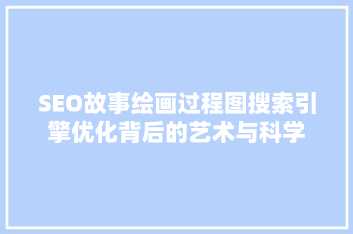 SEO故事绘画过程图搜索引擎优化背后的艺术与科学