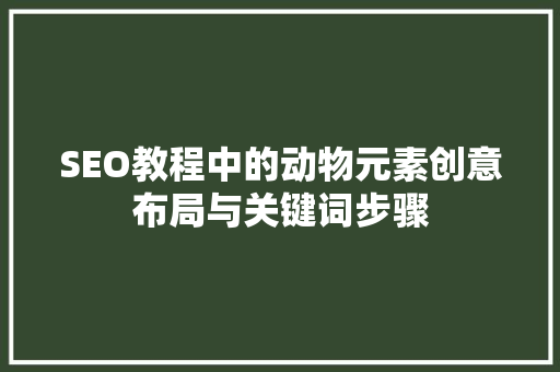 SEO教程中的动物元素创意布局与关键词步骤