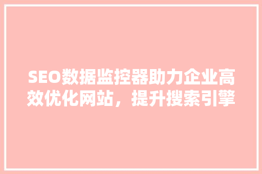 SEO数据监控器助力企业高效优化网站，提升搜索引擎排名