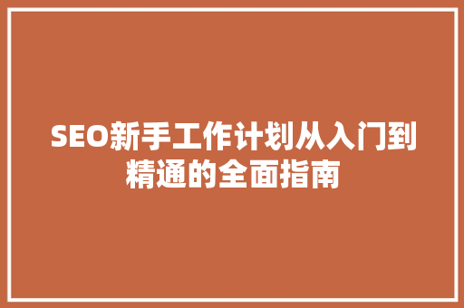 SEO新手工作计划从入门到精通的全面指南