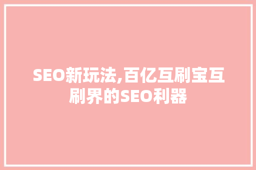 SEO新玩法,百亿互刷宝互刷界的SEO利器