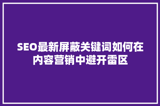 SEO最新屏蔽关键词如何在内容营销中避开雷区