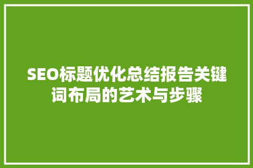 SEO标题优化总结报告关键词布局的艺术与步骤