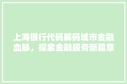 上海银行代码解码城市金融血脉，探索金融服务新篇章