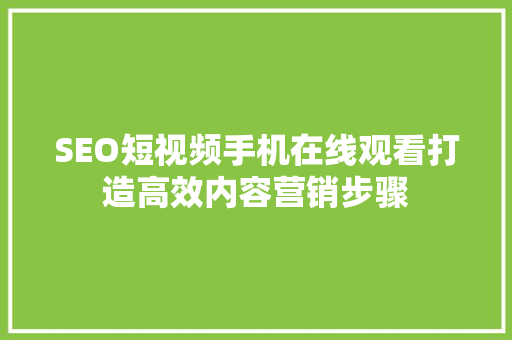 SEO短视频手机在线观看打造高效内容营销步骤