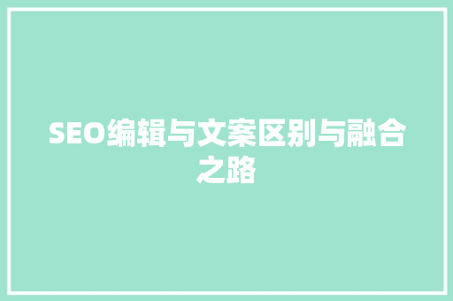 SEO编辑与文案区别与融合之路