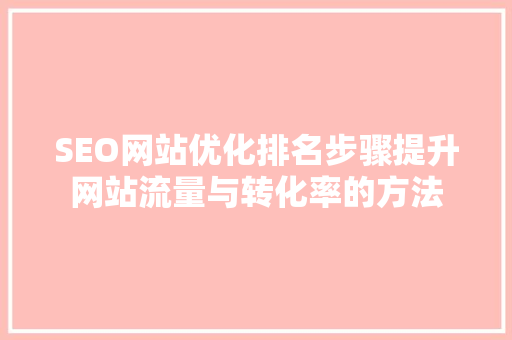 SEO网站优化排名步骤提升网站流量与转化率的方法