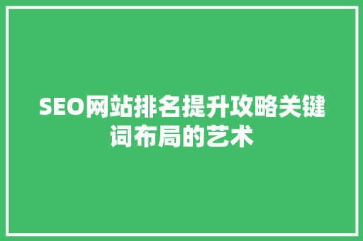 SEO网站排名提升攻略关键词布局的艺术