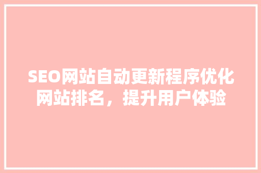SEO网站自动更新程序优化网站排名，提升用户体验