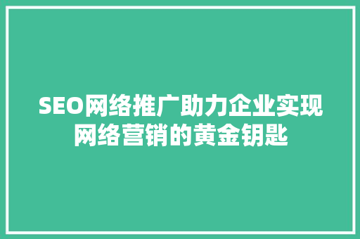 SEO网络推广助力企业实现网络营销的黄金钥匙