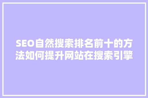 SEO自然搜索排名前十的方法如何提升网站在搜索引擎中的表现