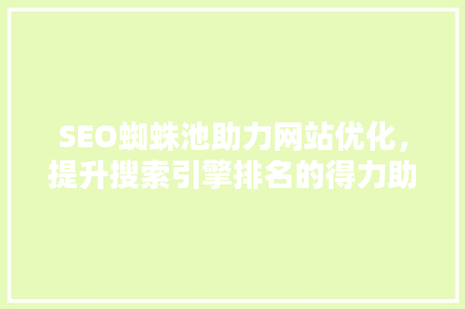 SEO蜘蛛池助力网站优化，提升搜索引擎排名的得力助手