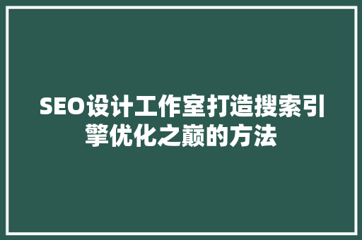 SEO设计工作室打造搜索引擎优化之巅的方法