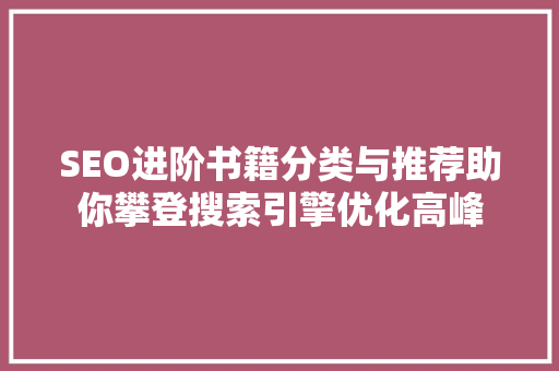 SEO进阶书籍分类与推荐助你攀登搜索引擎优化高峰