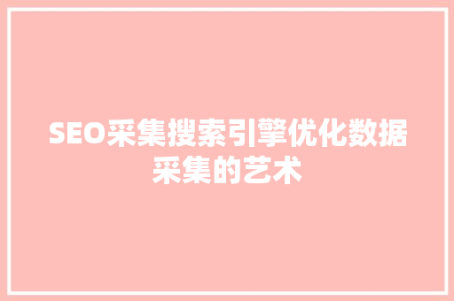 SEO采集搜索引擎优化数据采集的艺术