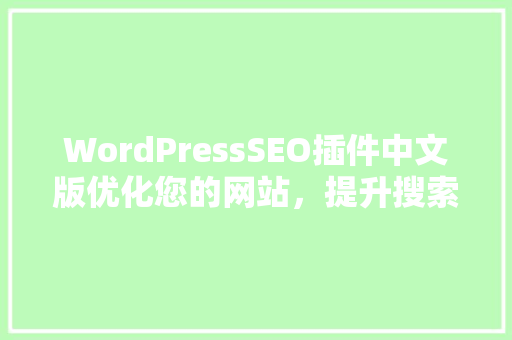 WordPressSEO插件中文版优化您的网站，提升搜索引擎排名