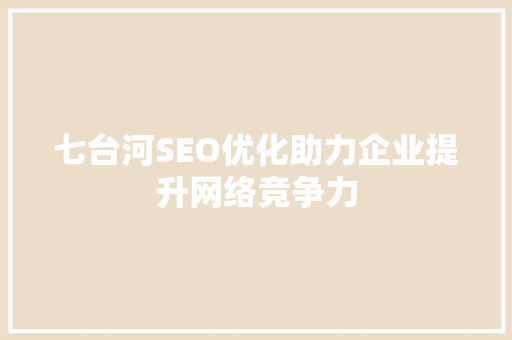 七台河SEO优化助力企业提升网络竞争力