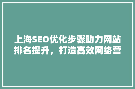 上海SEO优化步骤助力网站排名提升，打造高效网络营销步骤
