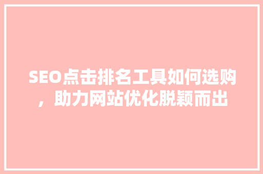 SEO点击排名工具如何选购，助力网站优化脱颖而出