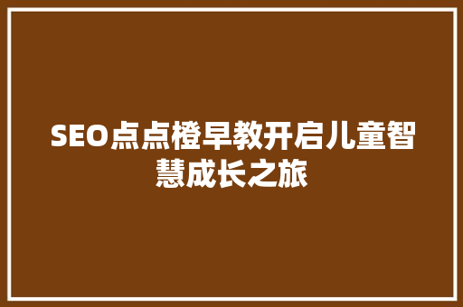 SEO点点橙早教开启儿童智慧成长之旅