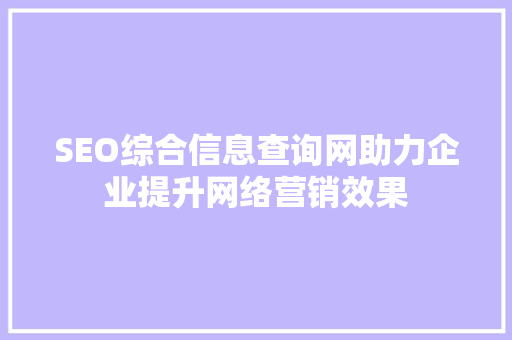 SEO综合信息查询网助力企业提升网络营销效果