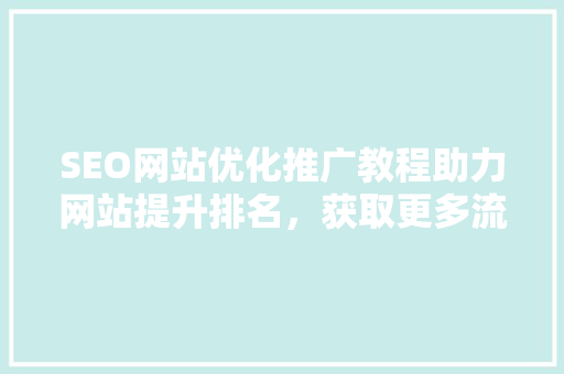 SEO网站优化推广教程助力网站提升排名，获取更多流量