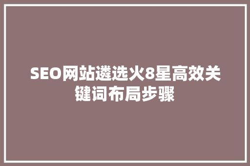 SEO网站遴选火8星高效关键词布局步骤