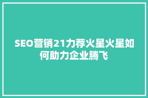 SEO营销21力荐火星火星如何助力企业腾飞